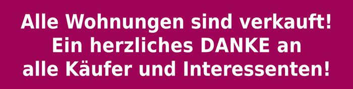 Alle Wohnungen sind verkauft! Ein herzliches Danke an alles Käufer und Intressenten!